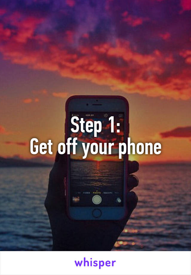 Step 1:
Get off your phone