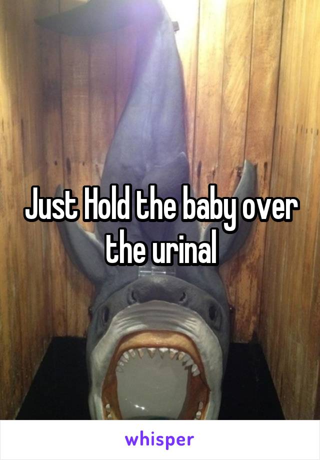 Just Hold the baby over the urinal