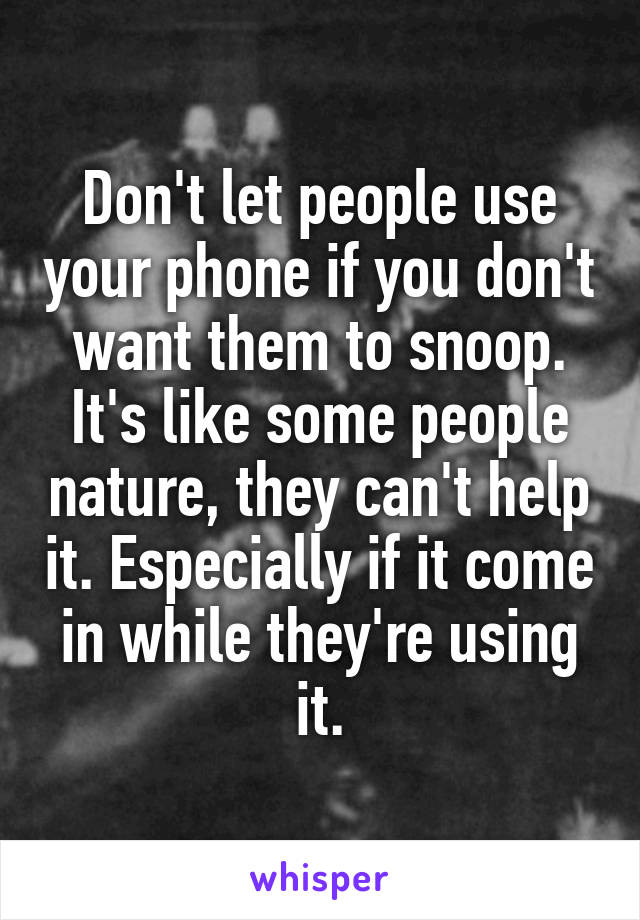 Don't let people use your phone if you don't want them to snoop. It's like some people nature, they can't help it. Especially if it come in while they're using it.