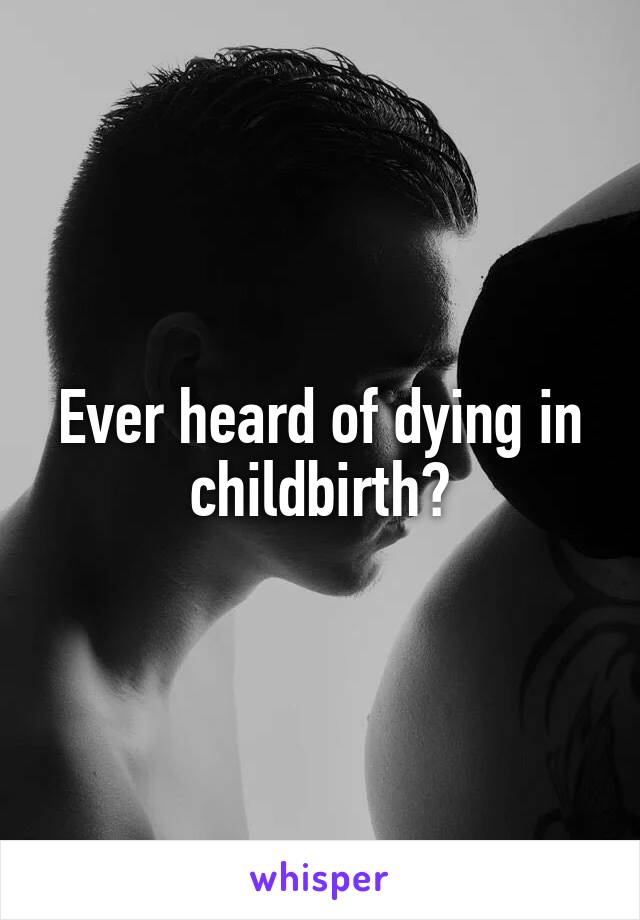 Ever heard of dying in childbirth?