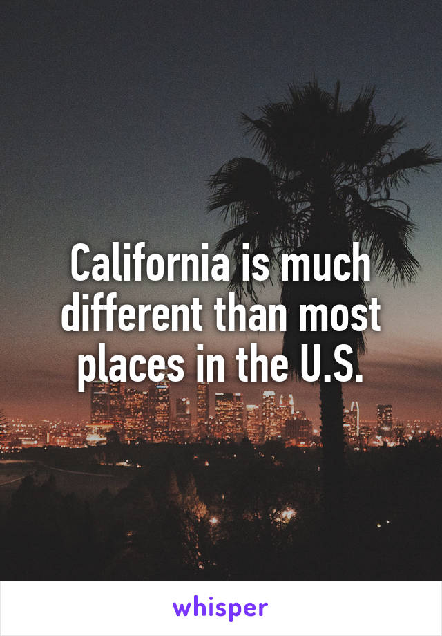 California is much different than most places in the U.S.