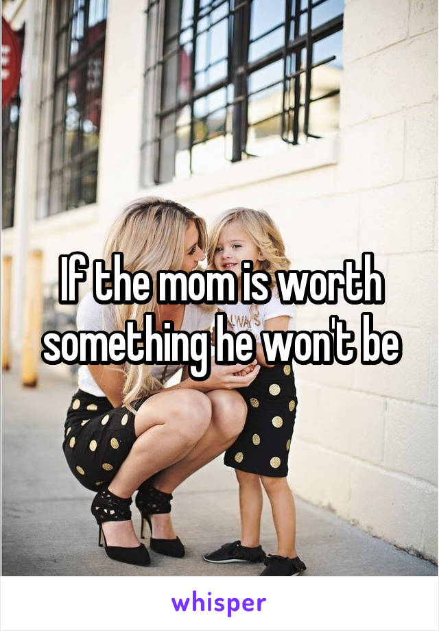 If the mom is worth something he won't be