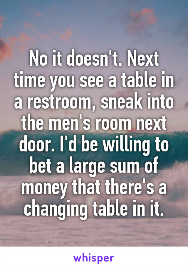 No it doesn't. Next time you see a table in a restroom, sneak into the men's room next door. I'd be willing to bet a large sum of money that there's a changing table in it.