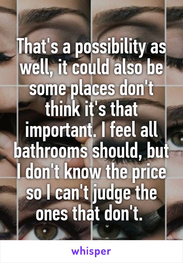 That's a possibility as well, it could also be some places don't think it's that important. I feel all bathrooms should, but I don't know the price so I can't judge the ones that don't. 