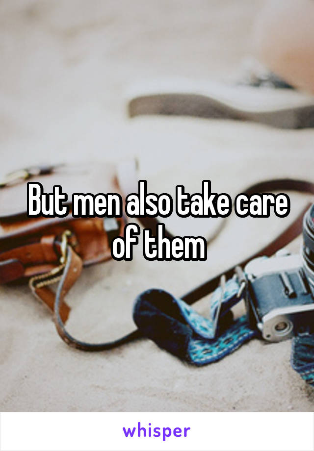 But men also take care of them