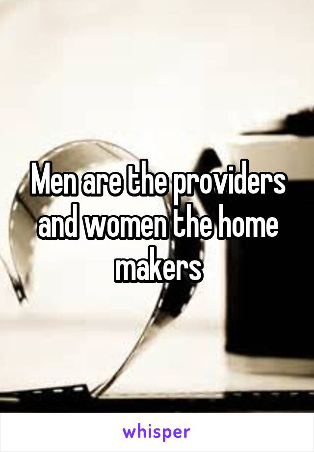 Men are the providers and women the home makers