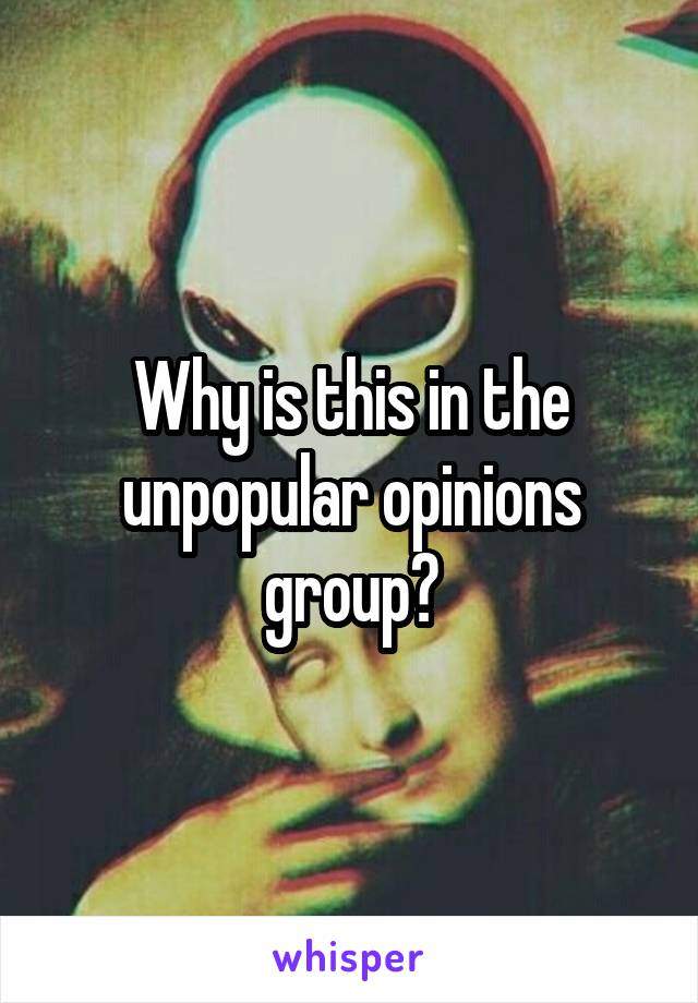 Why is this in the unpopular opinions group?