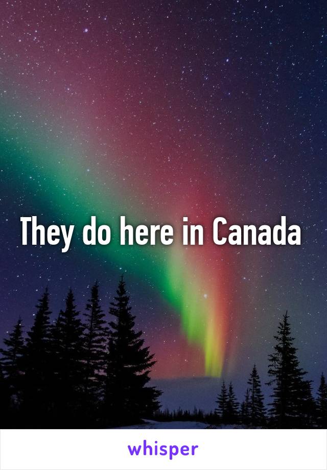 They do here in Canada 