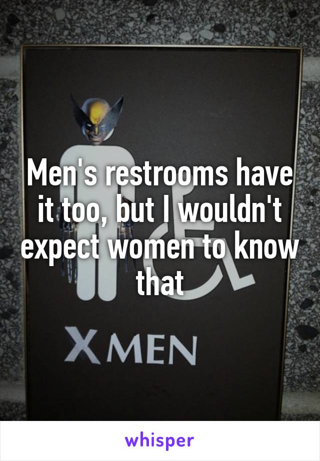 Men's restrooms have it too, but I wouldn't expect women to know that