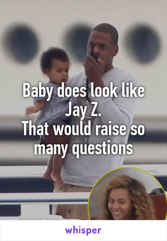 Baby does look like
Jay Z.
That would raise so many questions