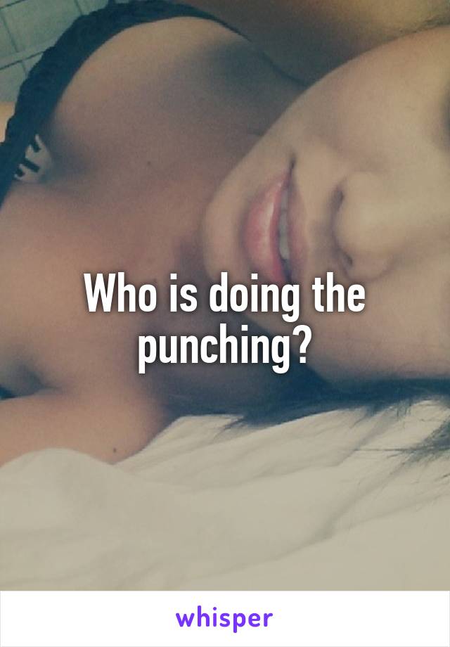 Who is doing the punching?