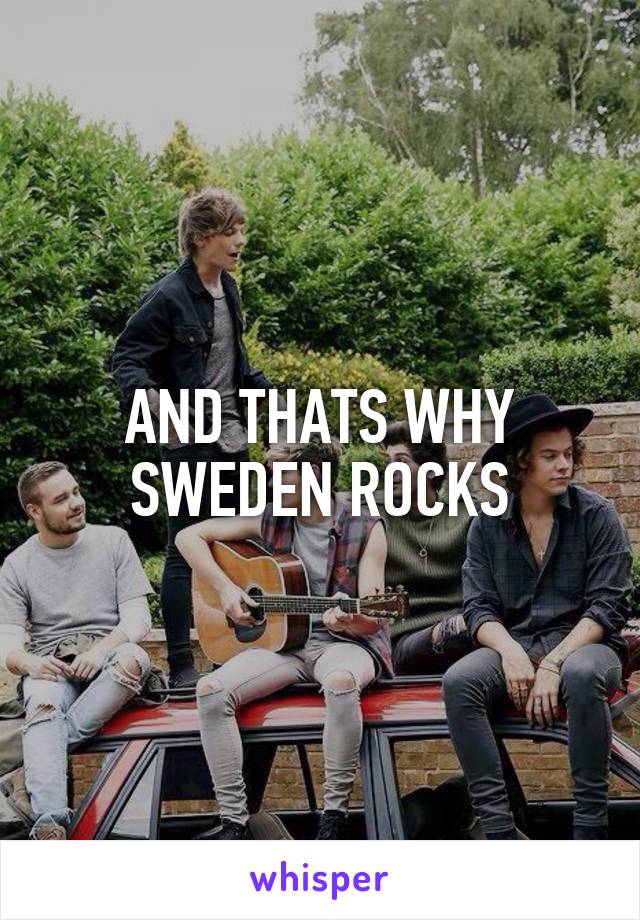 AND THATS WHY SWEDEN ROCKS