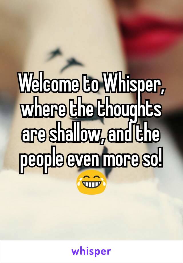 Welcome to Whisper, where the thoughts are shallow, and the people even more so! 😂