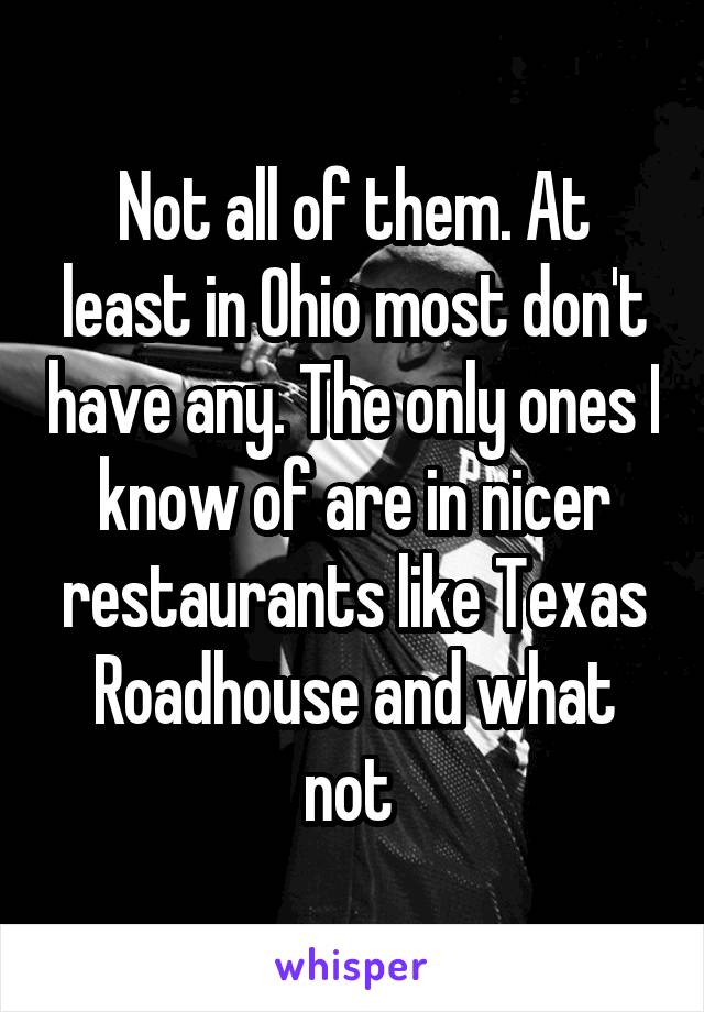 Not all of them. At least in Ohio most don't have any. The only ones I know of are in nicer restaurants like Texas Roadhouse and what not 