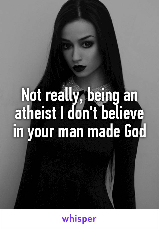 Not really, being an atheist I don't believe in your man made God