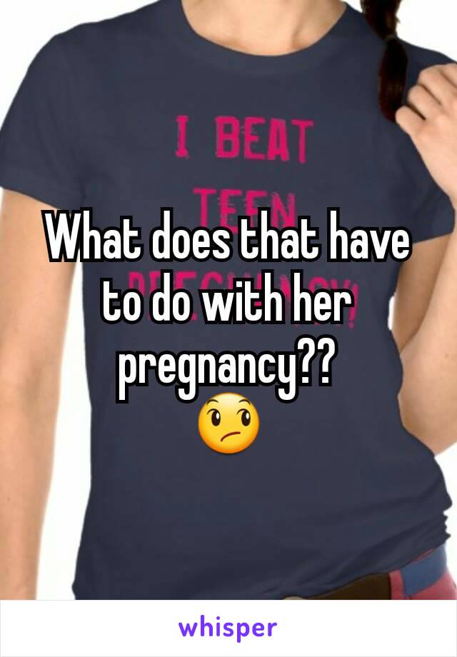 What does that have to do with her pregnancy??
😞