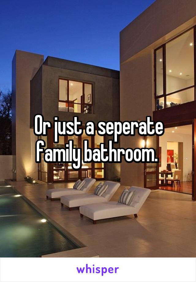 Or just a seperate family bathroom. 