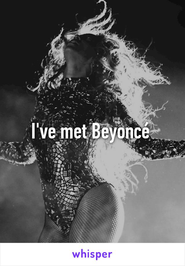 I've met Beyoncé 