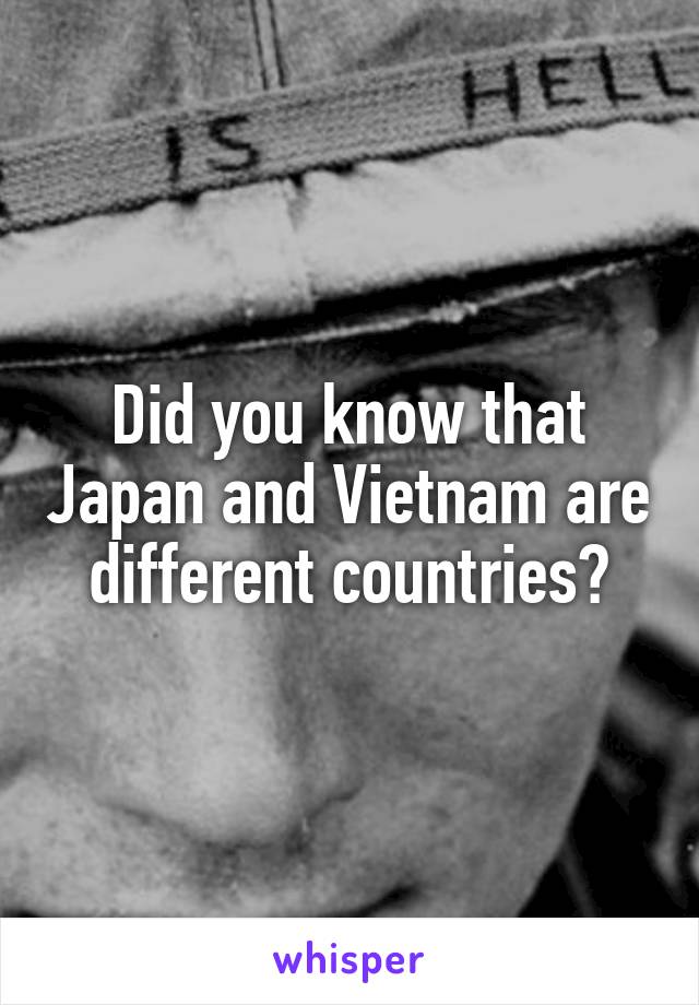 Did you know that Japan and Vietnam are different countries?