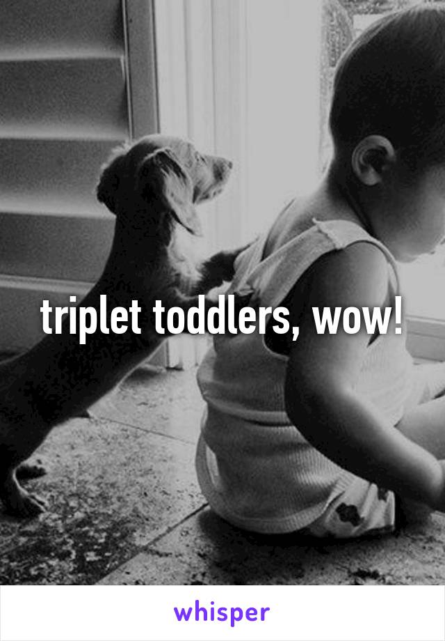 triplet toddlers, wow!