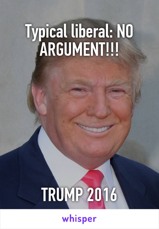 Typical liberal: NO ARGUMENT!!!







TRUMP 2016