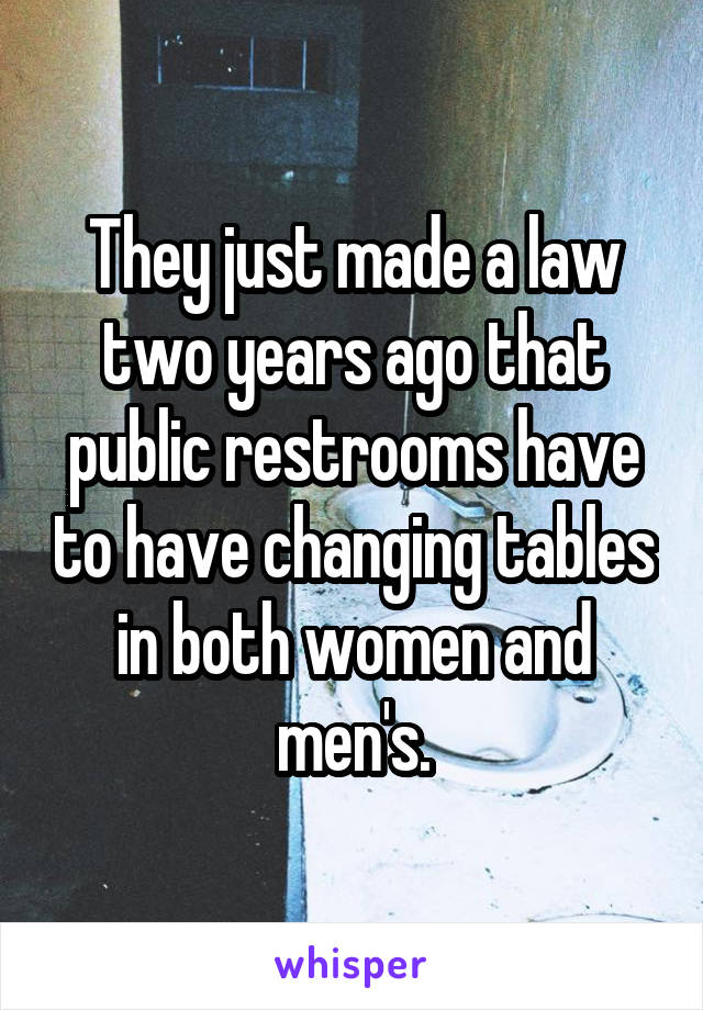 They just made a law two years ago that public restrooms have to have changing tables in both women and men's.