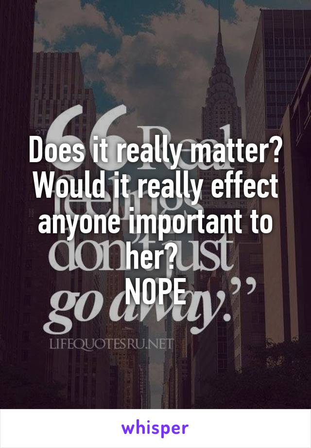 Does it really matter? Would it really effect anyone important to her? 
NOPE