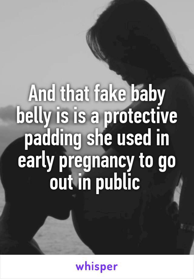 And that fake baby belly is is a protective padding she used in early pregnancy to go out in public 