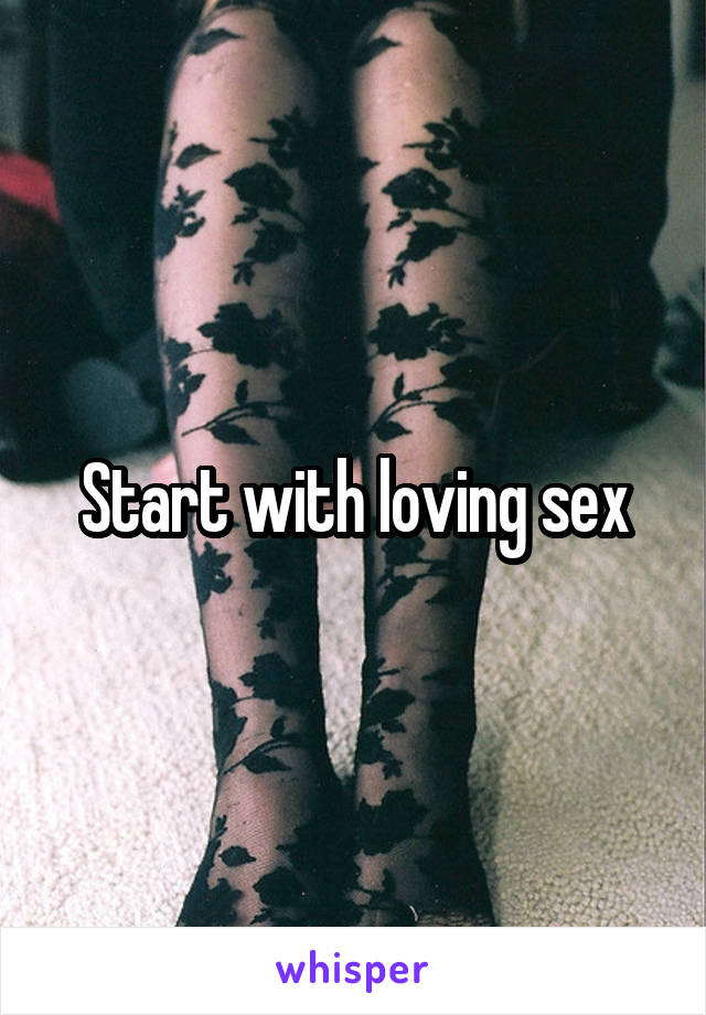 Start with loving sex