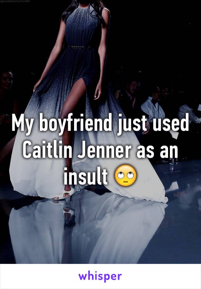 My boyfriend just used Caitlin Jenner as an insult 🙄
