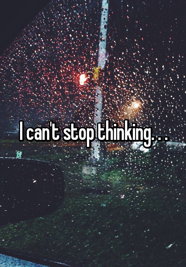 I Cant Stop Thinking 
