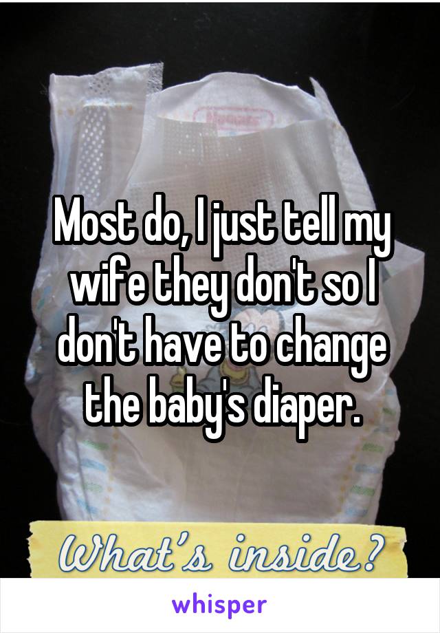 Most do, I just tell my wife they don't so I don't have to change the baby's diaper.