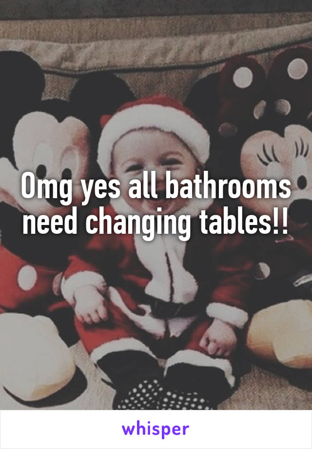 Omg yes all bathrooms need changing tables!! 