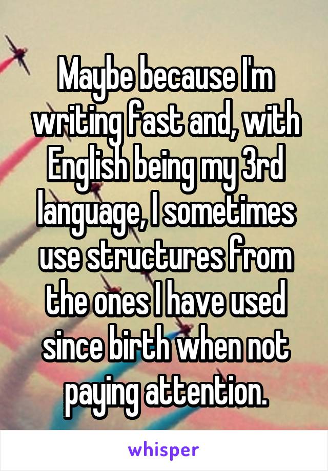 Maybe because I'm writing fast and, with English being my 3rd language, I sometimes use structures from the ones I have used since birth when not paying attention.