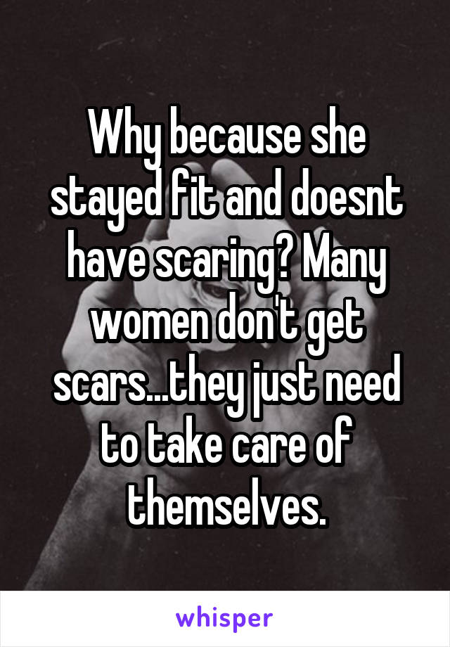 Why because she stayed fit and doesnt have scaring? Many women don't get scars...they just need to take care of themselves.