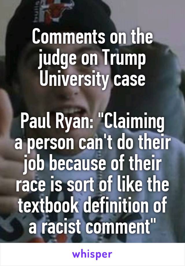 Comments on the judge on Trump University case

Paul Ryan: "Claiming a person can't do their job because of their race is sort of like the textbook definition of a racist comment"
