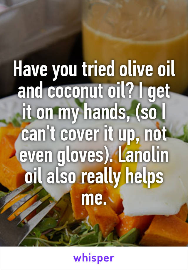 Have you tried olive oil and coconut oil? I get it on my hands, (so I can't cover it up, not even gloves). Lanolin oil also really helps me.