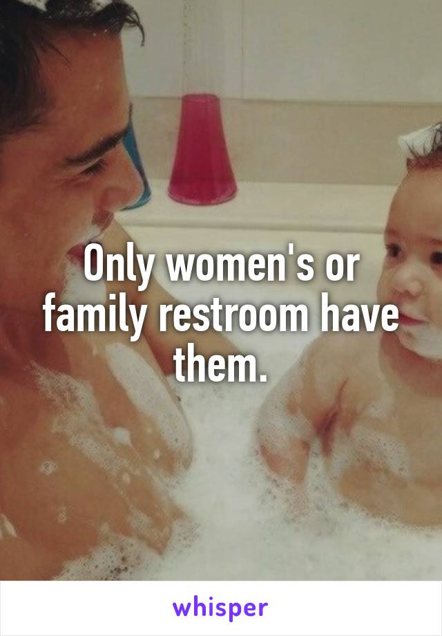 Only women's or family restroom have them.