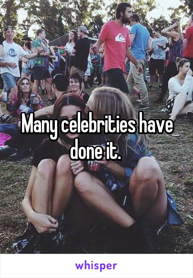 Many celebrities have done it. 