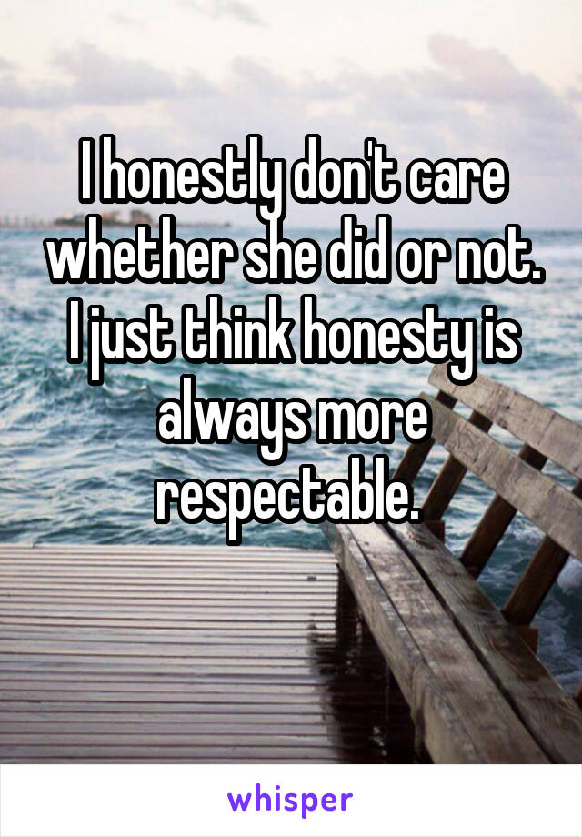 I honestly don't care whether she did or not. I just think honesty is always more respectable. 

