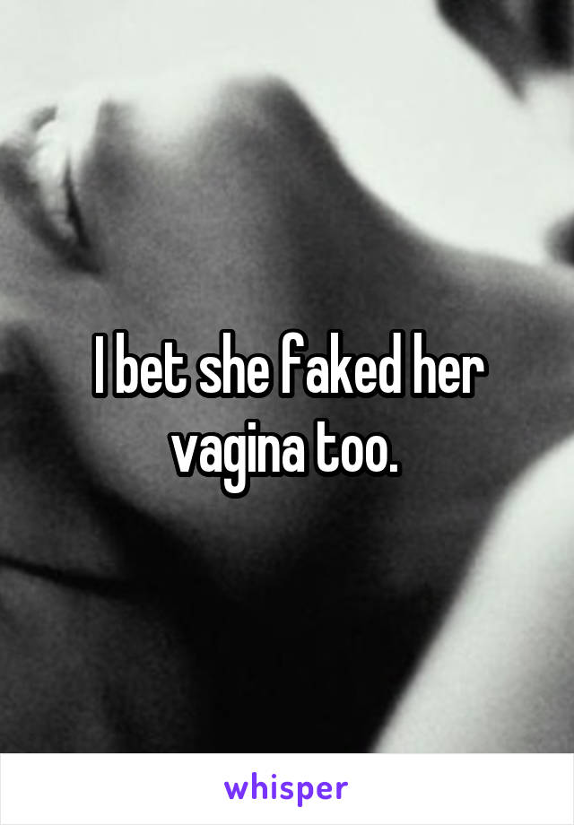 I bet she faked her vagina too. 