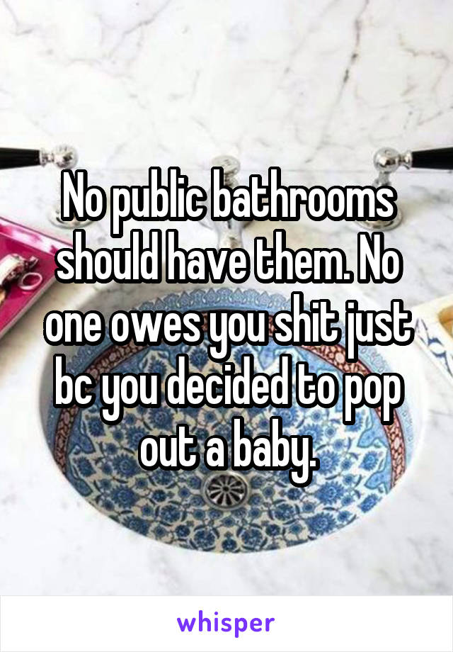 No public bathrooms should have them. No one owes you shit just bc you decided to pop out a baby.