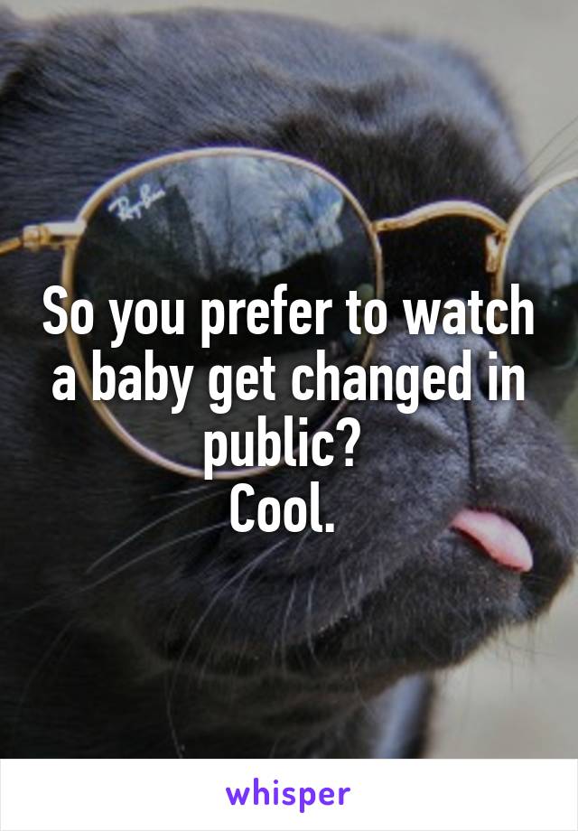 So you prefer to watch a baby get changed in public? 
Cool. 