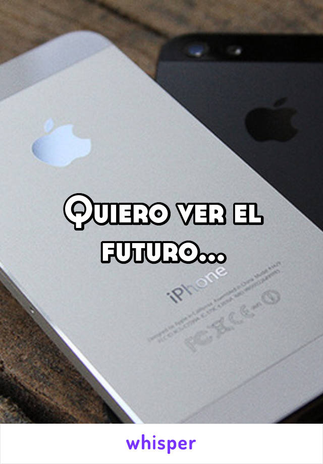 Quiero ver el futuro...