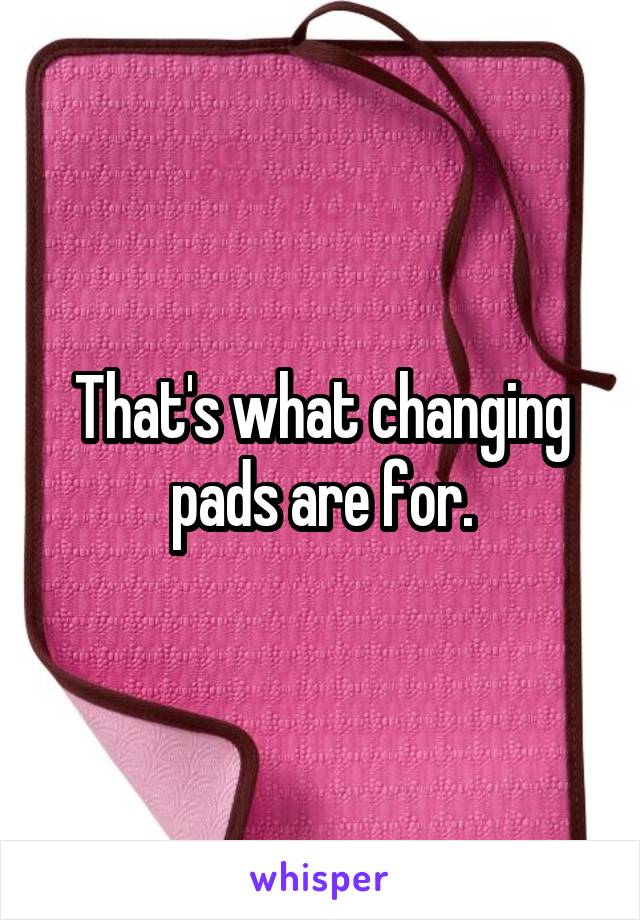 That's what changing pads are for.