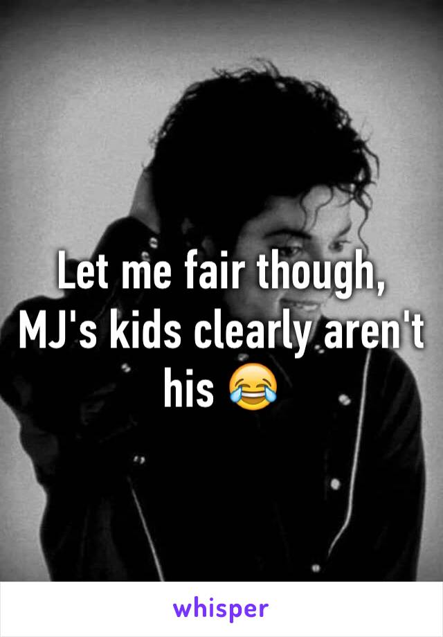 Let me fair though, MJ's kids clearly aren't his 😂