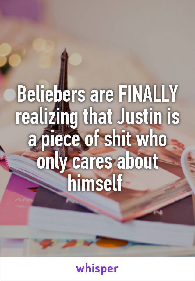 Beliebers are FINALLY realizing that Justin is a piece of shit who only cares about himself 