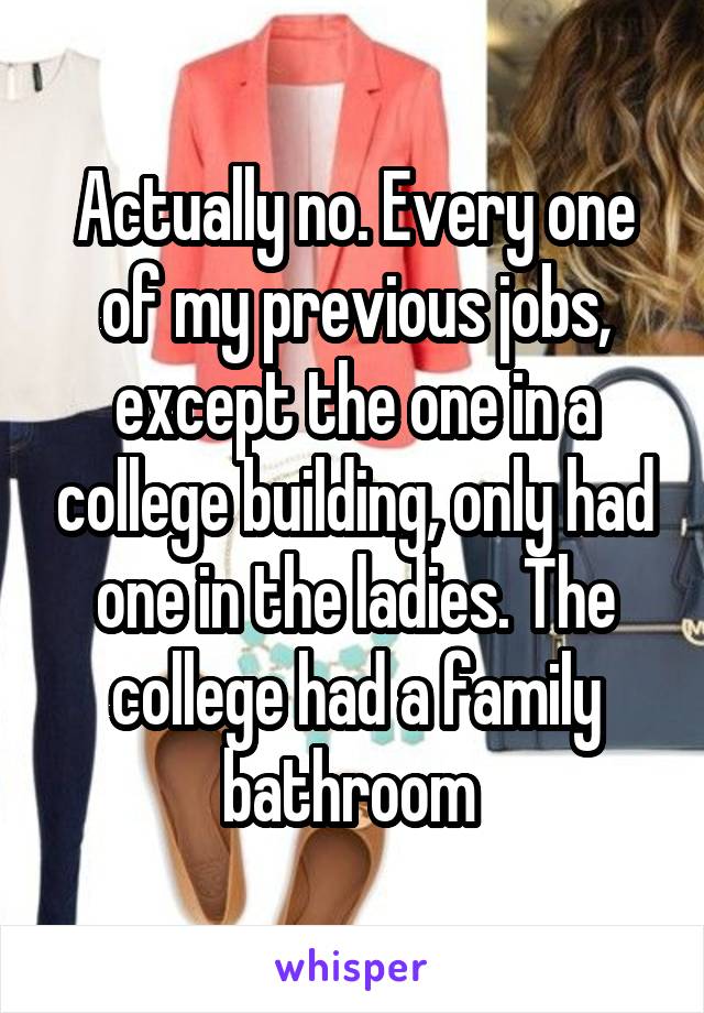 Actually no. Every one of my previous jobs, except the one in a college building, only had one in the ladies. The college had a family bathroom 