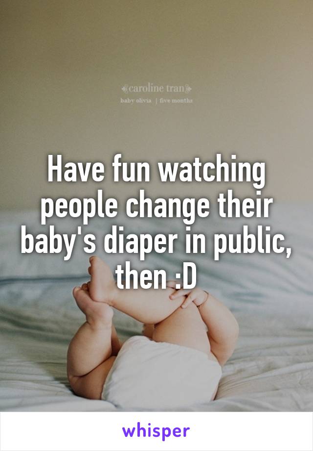 Have fun watching people change their baby's diaper in public, then :D