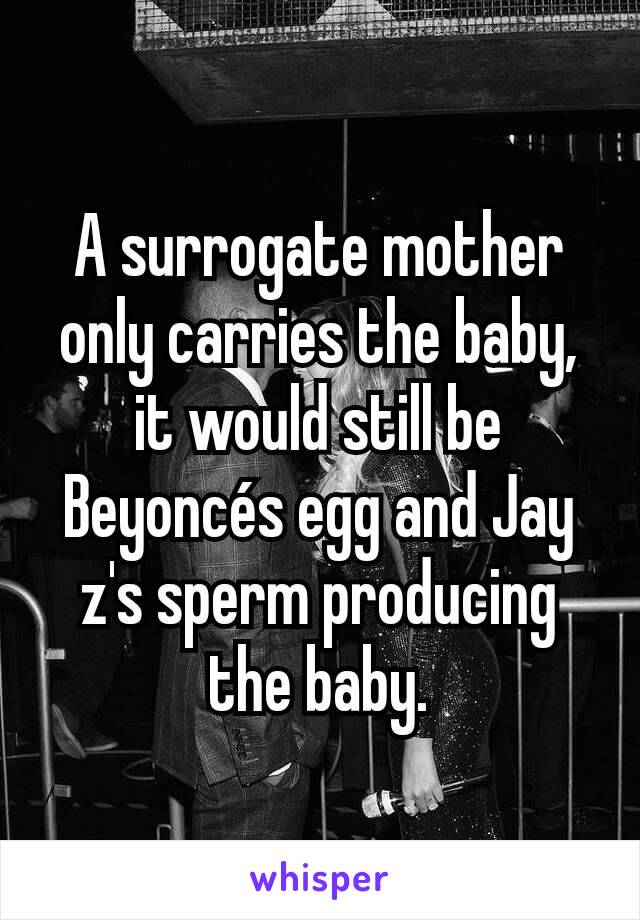 A surrogate mother only carries the baby, it would still be Beyoncés egg and Jay z's sperm producing the baby.